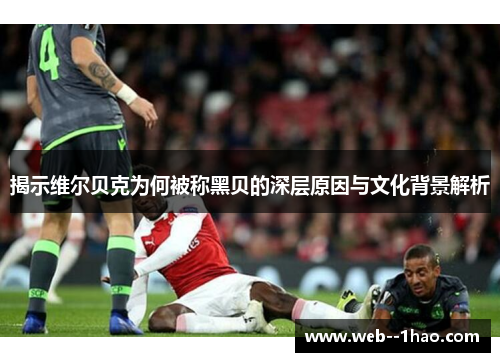 揭示维尔贝克为何被称黑贝的深层原因与文化背景解析