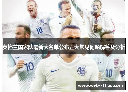 英格兰国家队最新大名单公布五大常见问题解答及分析