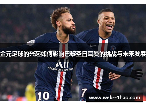 金元足球的兴起如何影响巴黎圣日耳曼的挑战与未来发展 金元足球的兴起如何影响巴黎圣日耳曼的挑战与未来发展