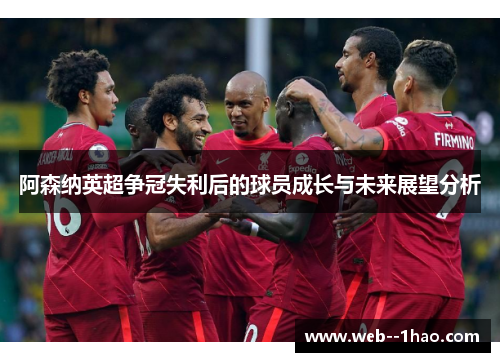阿森纳英超争冠失利后的球员成长与未来展望分析