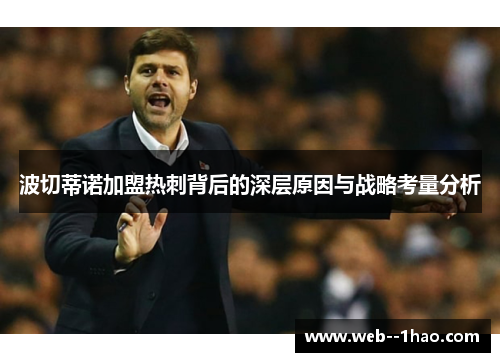 波切蒂诺加盟热刺背后的深层原因与战略考量分析 波切蒂诺加盟热刺背后的深层原因与战略考量分析