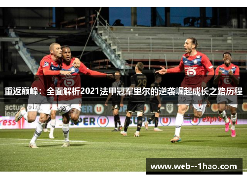 重返巅峰：全面解析2021法甲冠军里尔的逆袭崛起成长之路历程