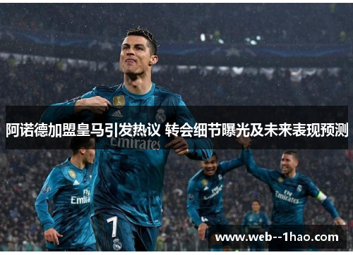 阿诺德加盟皇马引发热议 转会细节曝光及未来表现预测 阿诺德加盟皇马引发热议 转会细节曝光及未来表现预测