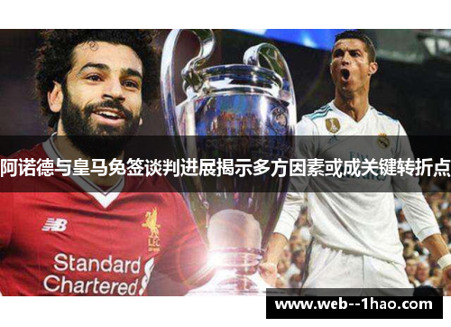 阿诺德与皇马免签谈判进展揭示多方因素或成关键转折点 阿诺德与皇马免签谈判进展揭示多方因素或成关键转折点