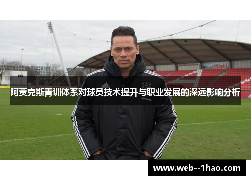 阿贾克斯青训体系对球员技术提升与职业发展的深远影响分析