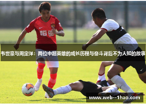 韦世豪与周定洋：两位中超英雄的成长历程与奋斗背后不为人知的故事