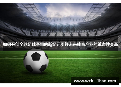 如何开创全球足球赛事的新纪元引领未来体育产业的革命性变革 如何开创全球足球赛事的新纪元引领未来体育产业的革命性变革