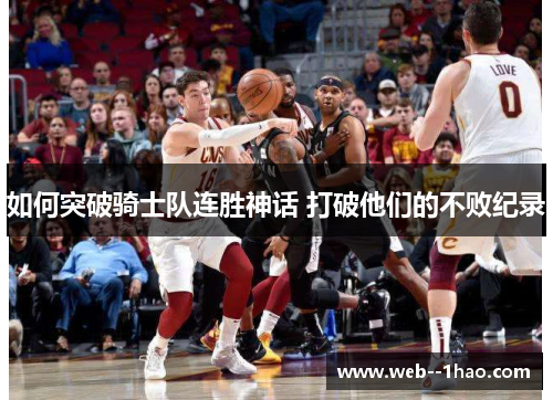 如何突破骑士队连胜神话 打破他们的不败纪录 如何突破骑士队连胜神话 打破他们的不败纪录