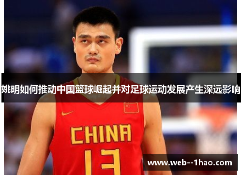 姚明如何推动中国篮球崛起并对足球运动发展产生深远影响 姚明如何推动中国篮球崛起并对足球运动发展产生深远影响