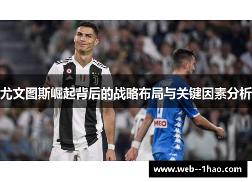 尤文图斯崛起背后的战略布局与关键因素分析 尤文图斯崛起背后的战略布局与关键因素分析