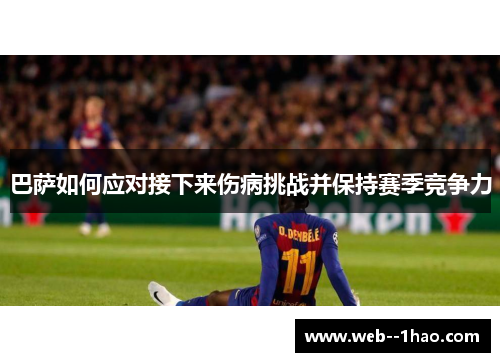 巴萨如何应对接下来伤病挑战并保持赛季竞争力 巴萨如何应对接下来伤病挑战并保持赛季竞争力