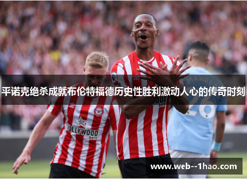 平诺克绝杀成就布伦特福德历史性胜利激动人心的传奇时刻 平诺克绝杀成就布伦特福德历史性胜利激动人心的传奇时刻