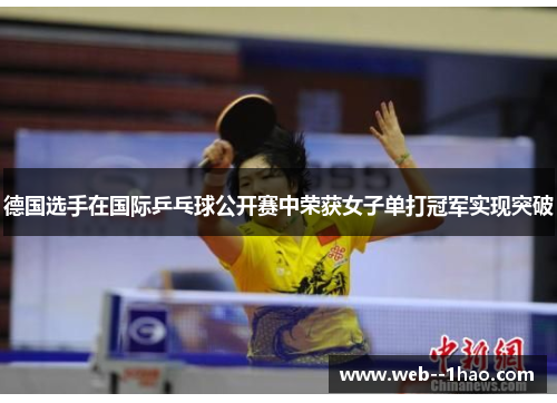 德国选手在国际乒乓球公开赛中荣获女子单打冠军实现突破 德国选手在国际乒乓球公开赛中荣获女子单打冠军实现突破