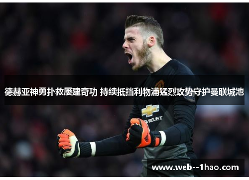 德赫亚神勇扑救屡建奇功 持续抵挡利物浦猛烈攻势守护曼联城池 德赫亚神勇扑救屡建奇功 持续抵挡利物浦猛烈攻势守护曼联城池