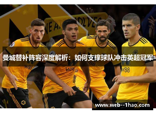 曼城替补阵容深度解析:如何支撑球队冲击英超冠军 曼城替补阵容深度解析:如何支撑球队冲击英超冠军
