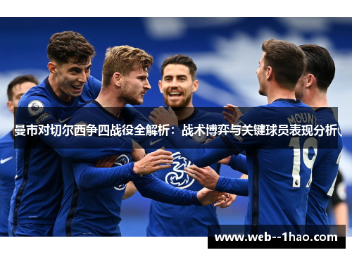 曼市对切尔西争四战役全解析:战术博弈与关键球员表现分析 曼市对切尔西争四战役全解析:战术博弈与关键球员表现分析