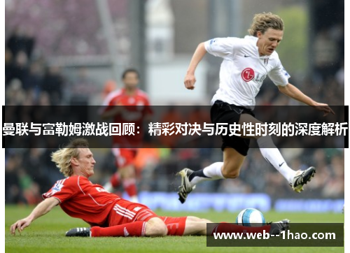 曼联与富勒姆激战回顾:精彩对决与历史性时刻的深度解析 曼联与富勒姆激战回顾:精彩对决与历史性时刻的深度解析
