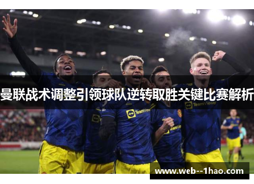 曼联战术调整引领球队逆转取胜关键比赛解析 曼联战术调整引领球队逆转取胜关键比赛解析