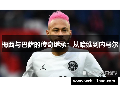 梅西与巴萨的传奇继承：从哈维到内马尔