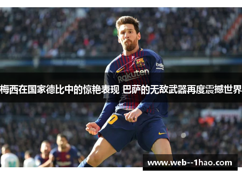 梅西在国家德比中的惊艳表现 巴萨的无敌武器再度震撼世界