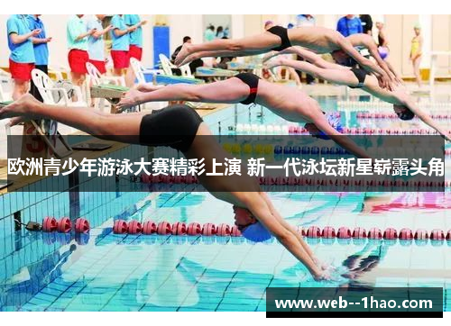 欧洲青少年游泳大赛精彩上演 新一代泳坛新星崭露头角