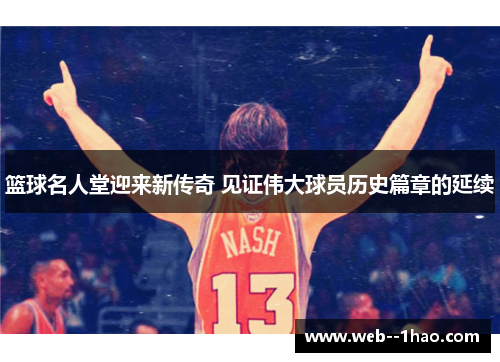 篮球名人堂迎来新传奇 见证伟大球员历史篇章的延续 篮球名人堂迎来新传奇 见证伟大球员历史篇章的延续