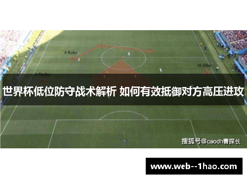 世界杯低位防守战术解析 如何有效抵御对方高压进攻 世界杯低位防守战术解析 如何有效抵御对方高压进攻