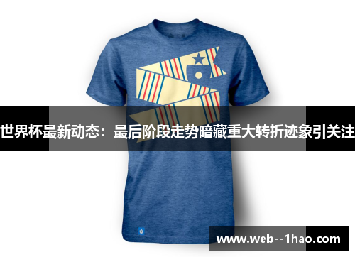 世界杯最新动态:最后阶段走势暗藏重大转折迹象引关注 世界杯最新动态:最后阶段走势暗藏重大转折迹象引关注