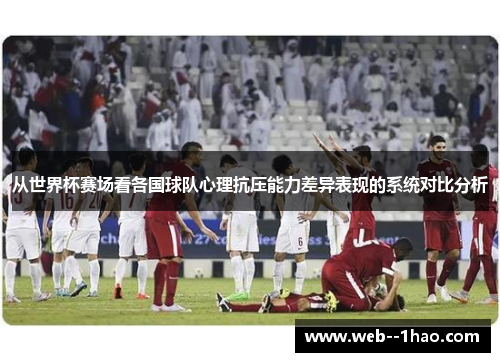 从世界杯赛场看各国球队心理抗压能力差异表现的系统对比分析 从世界杯赛场看各国球队心理抗压能力差异表现的系统对比分析