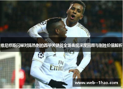 维尼修斯闪耀对阵热刺的西甲关键战全场表现深度回顾与制胜价值解析 维尼修斯闪耀对阵热刺的西甲关键战全场表现深度回顾与制胜价值解析