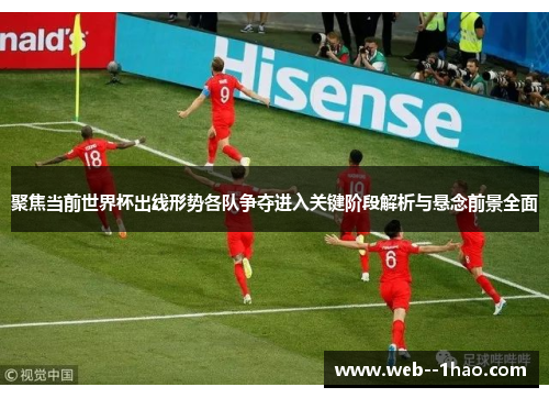 聚焦当前世界杯出线形势各队争夺进入关键阶段解析与悬念前景全面