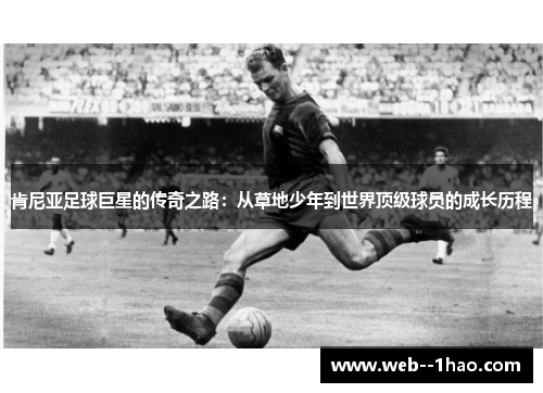肯尼亚足球巨星的传奇之路：从草地少年到世界顶级球员的成长历程