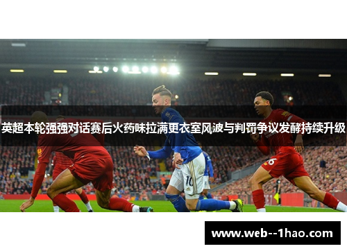 英超本轮强强对话赛后火药味拉满更衣室风波与判罚争议发酵持续升级 英超本轮强强对话赛后火药味拉满更衣室风波与判罚争议发酵持续升级