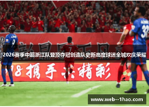 2026赛季中超浙江队登顶夺冠创造队史新高度球迷全城欢庆荣耀 2026赛季中超浙江队登顶夺冠创造队史新高度球迷全城欢庆荣耀