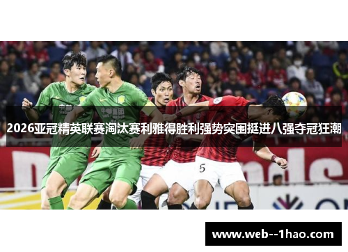 2026亚冠精英联赛淘汰赛利雅得胜利强势突围挺进八强夺冠狂潮