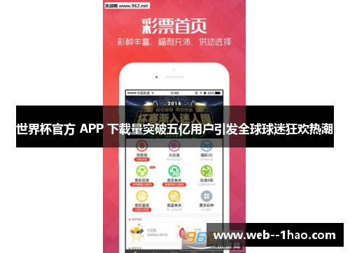 世界杯官方 APP 下载量突破五亿用户引发全球球迷狂欢热潮 世界杯官方 APP 下载量突破五亿用户引发全球球迷狂欢热潮