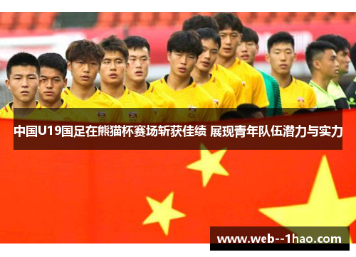 中国U19国足在熊猫杯赛场斩获佳绩 展现青年队伍潜力与实力