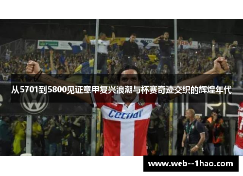 从5701到5800见证意甲复兴浪潮与杯赛奇迹交织的辉煌年代 从5701到5800见证意甲复兴浪潮与杯赛奇迹交织的辉煌年代