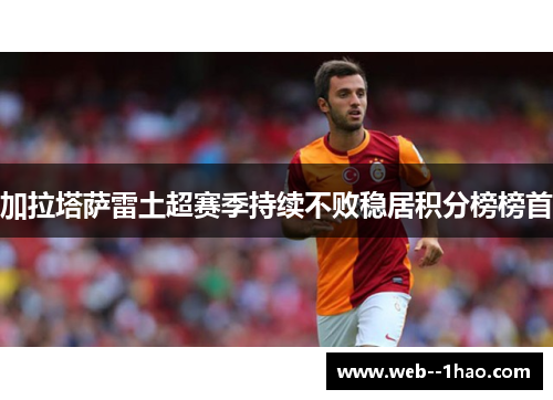 加拉塔萨雷土超赛季持续不败稳居积分榜榜首 加拉塔萨雷土超赛季持续不败稳居积分榜榜首