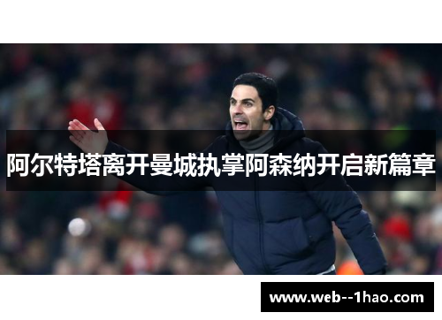 阿尔特塔离开曼城执掌阿森纳开启新篇章