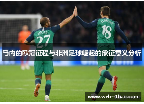 马内的欧冠征程与非洲足球崛起的象征意义分析