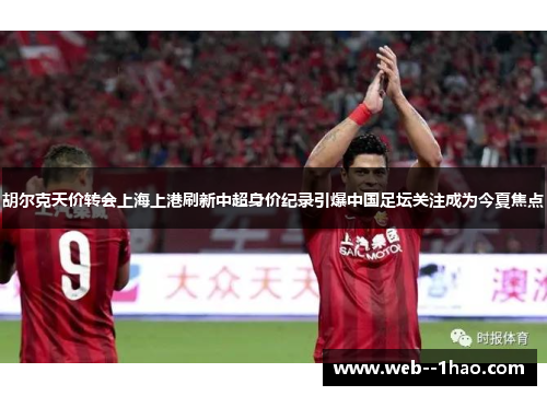 胡尔克天价转会上海上港刷新中超身价纪录引爆中国足坛关注成为今夏焦点