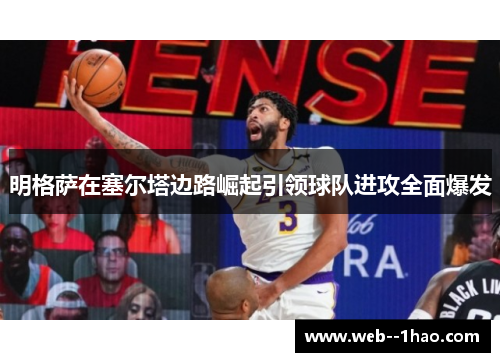 明格萨在塞尔塔边路崛起引领球队进攻全面爆发
