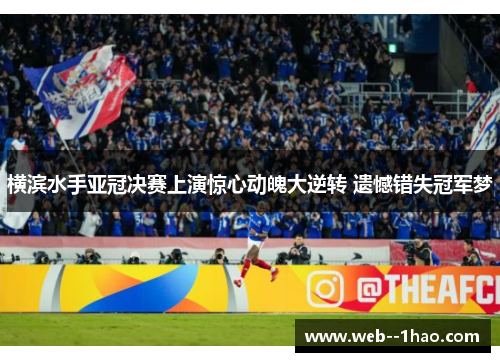 横滨水手亚冠决赛上演惊心动魄大逆转 遗憾错失冠军梦 横滨水手亚冠决赛上演惊心动魄大逆转 遗憾错失冠军梦