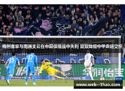 梅州客家与南通支云在中超保级战中失利 双双降级中甲命运交织 梅州客家与南通支云在中超保级战中失利 双双降级中甲命运交织