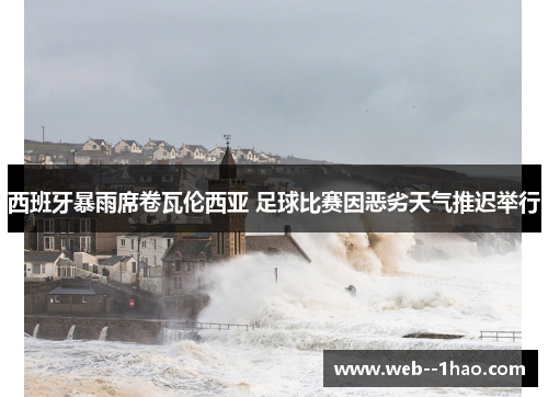 西班牙暴雨席卷瓦伦西亚 足球比赛因恶劣天气推迟举行